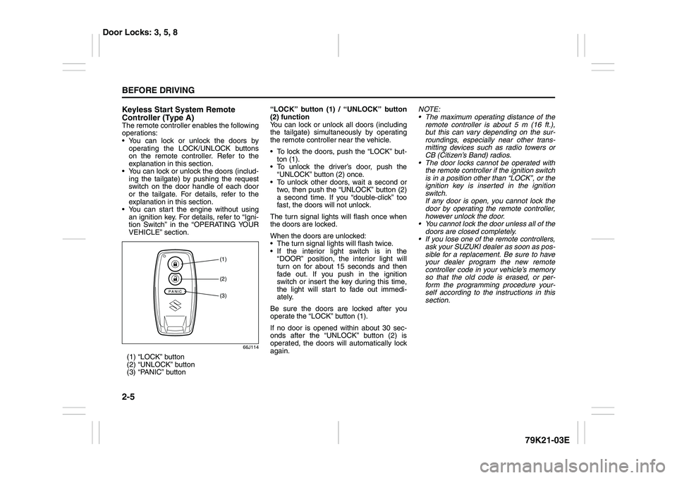 SUZUKI GRAND VITARA 2009 Owners Manual 2-5BEFORE DRIVING
79K21-03E
Keyless Start System Remote
Controller (Type A)The remote controller enables the following
operations:
You can lock or unlock the doors by
operating the LOCK/UNLOCK butt SUZUKI GRAND VITARA 2009 Owners Manual 2-5BEFORE DRIVING
79K21-03E
Keyless Start System Remote
Controller (Type A)The remote controller enables the following
operations:
You can lock or unlock the doors by
operating the LOCK/UNLOCK butt