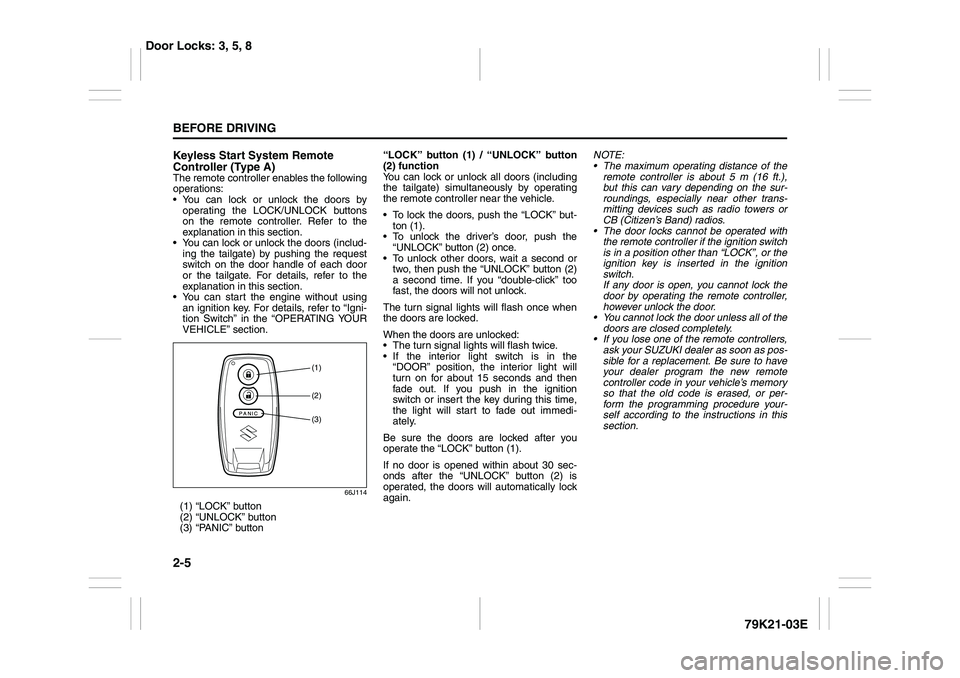 SUZUKI GRAND VITARA 2012  Owners Manual 2-5BEFORE DRIVING
79K21-03E
Keyless Start System Remote 
Controller (Type A)The remote controller enables the following
operations:
 You can lock or unlock the doors by
operating the LOCK/UNLOCK butt