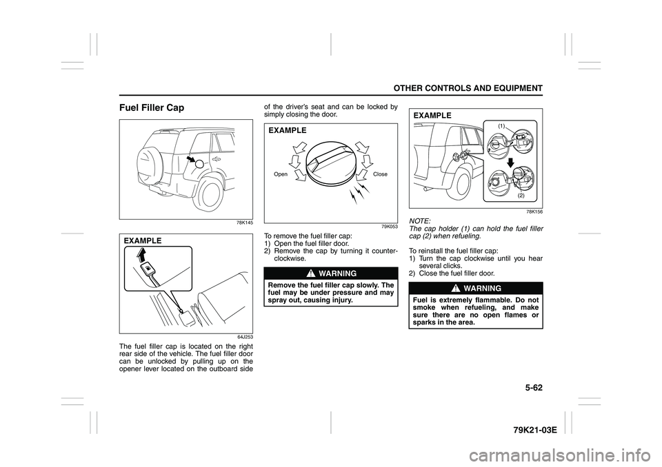 SUZUKI GRAND VITARA 2009  Owners Manual 5-62
OTHER CONTROLS AND EQUIPMENT
79K21-03E
Fuel Filler Cap
78K145
64J253
The fuel filler cap is located on the right
rear side of the vehicle. The fuel filler door
can be unlocked by pulling up on th