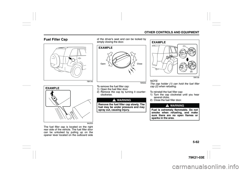 SUZUKI GRAND VITARA 2014  Owners Manual 5-62
OTHER CONTROLS AND EQUIPMENT
79K21-03E
Fuel Filler Cap
78K145
64J253
The fuel filler cap is located on the right
rear side of the vehicle. The fuel filler door
can be unlocked by pulling up on th