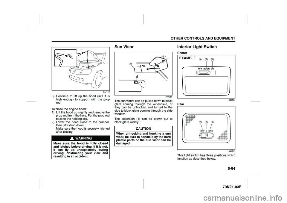 SUZUKI GRAND VITARA 2012 Owners Manual 5-64
OTHER CONTROLS AND EQUIPMENT
79K21-03E
64J112
3) Continue to lift up the hood until it is
high enough to support with the prop
rod.
To close the engine hood:
1) Lift the hood up slightly and remo