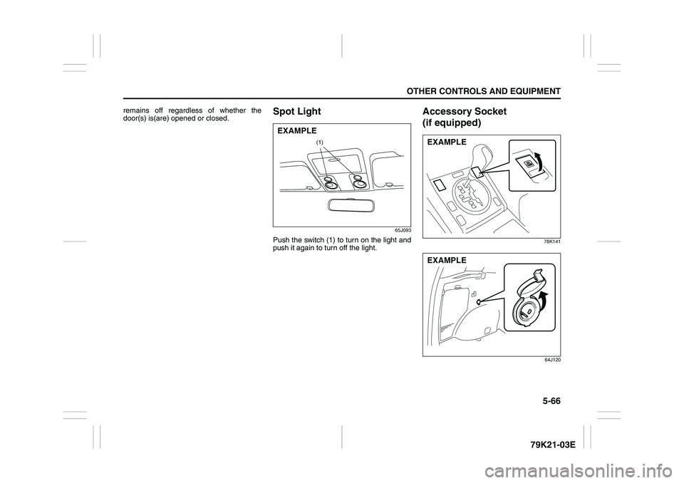 SUZUKI GRAND VITARA 2009  Owners Manual 5-66
OTHER CONTROLS AND EQUIPMENT
79K21-03E
remains off regardless of whether the
door(s) is(are) opened or closed.
Spot Light
65J093
Push the switch (1) to turn on the light and
push it again to turn