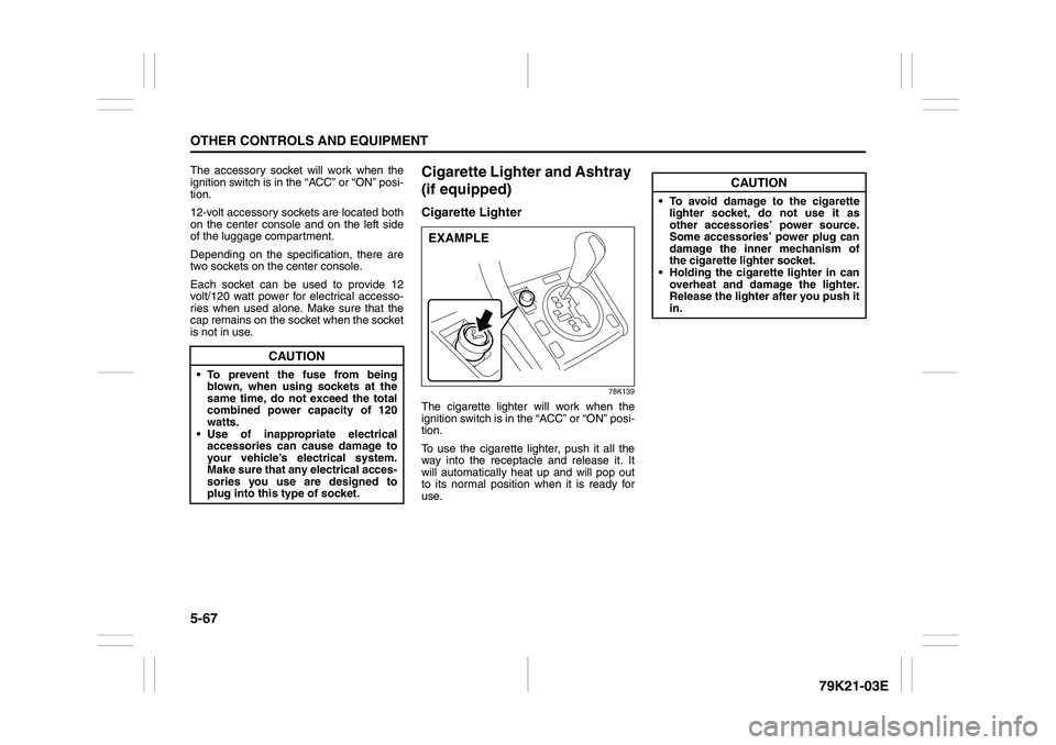 SUZUKI GRAND VITARA 2013  Owners Manual 5-67OTHER CONTROLS AND EQUIPMENT
79K21-03E
The accessory socket will work when the
ignition switch is in the “ACC” or “ON” posi-
tion.
12-volt accessory sockets are located both
on the center 