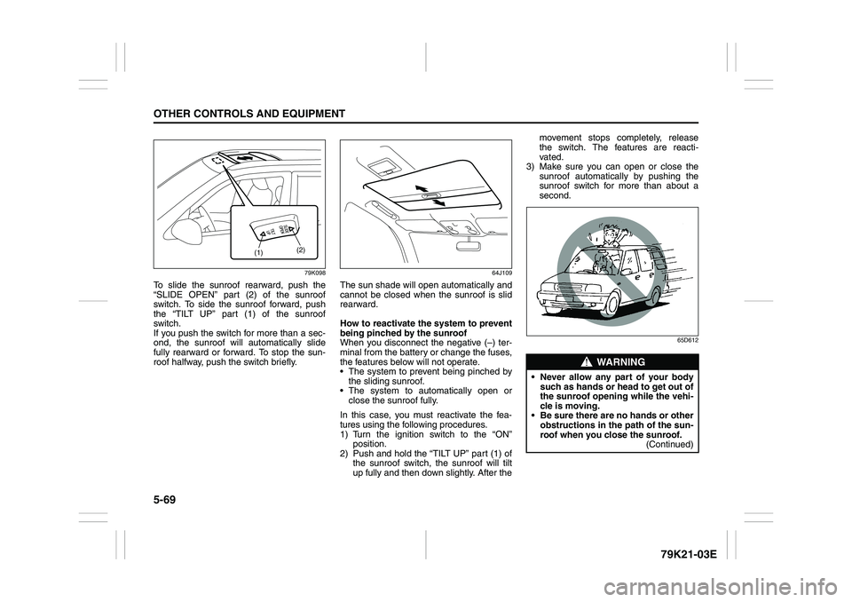 SUZUKI GRAND VITARA 2013  Owners Manual 5-69OTHER CONTROLS AND EQUIPMENT
79K21-03E
79K098
To slide the sunroof rearward, push the
“SLIDE OPEN” part (2) of the sunroof
switch. To side the sunroof forward, push
the “TILT UP” part (1) 