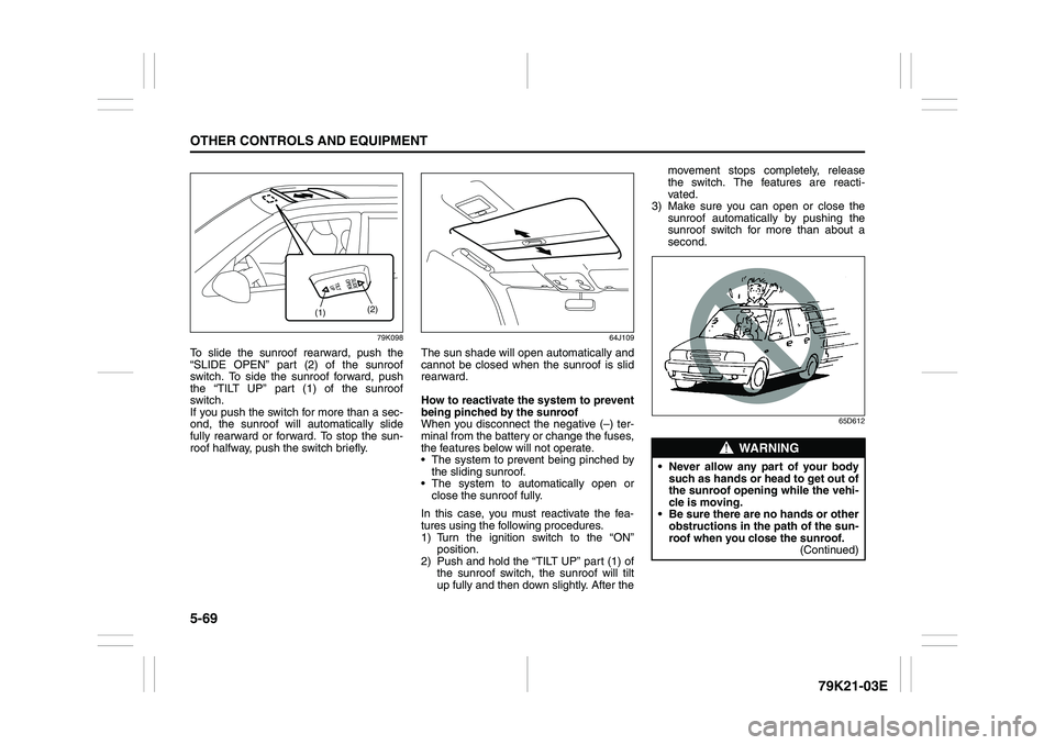 SUZUKI GRAND VITARA 2009  Owners Manual 5-69OTHER CONTROLS AND EQUIPMENT
79K21-03E
79K098
To slide the sunroof rearward, push the
“SLIDE OPEN” part (2) of the sunroof
switch. To side the sunroof forward, push
the “TILT UP” part (1) 