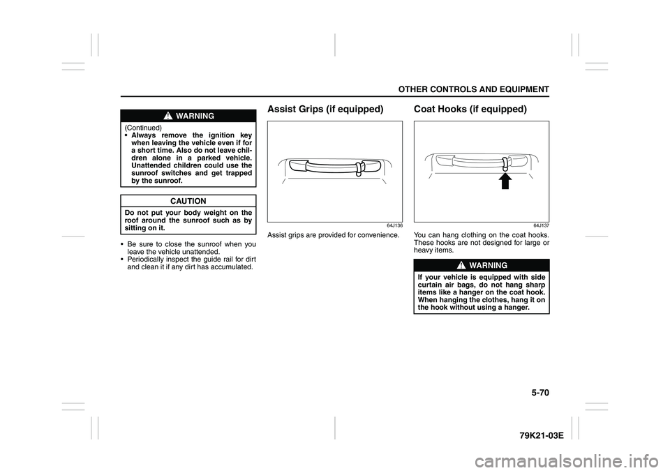 SUZUKI GRAND VITARA 2012 User Guide 5-70
OTHER CONTROLS AND EQUIPMENT
79K21-03E
 Be sure to close the sunroof when you
leave the vehicle unattended.
 Periodically inspect the guide rail for dirt
and clean it if any dirt has accumulate