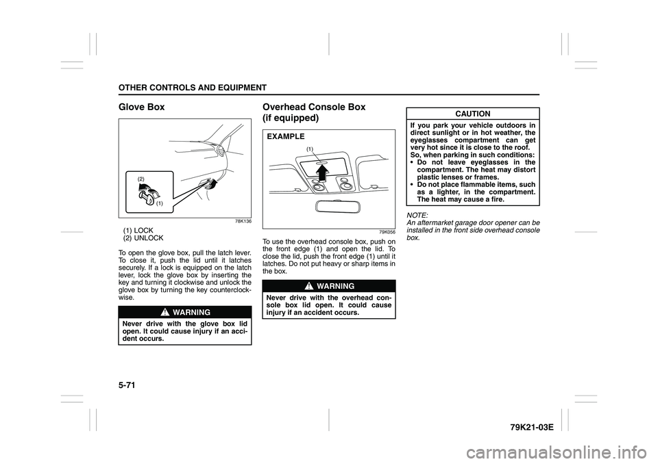 SUZUKI GRAND VITARA 2012 Owners Manual 5-71OTHER CONTROLS AND EQUIPMENT
79K21-03E
Glove Box
78K136
(1) LOCK
(2) UNLOCK
To open the glove box, pull the latch lever.
To close it, push the lid until it latches
securely. If a lock is equipped 