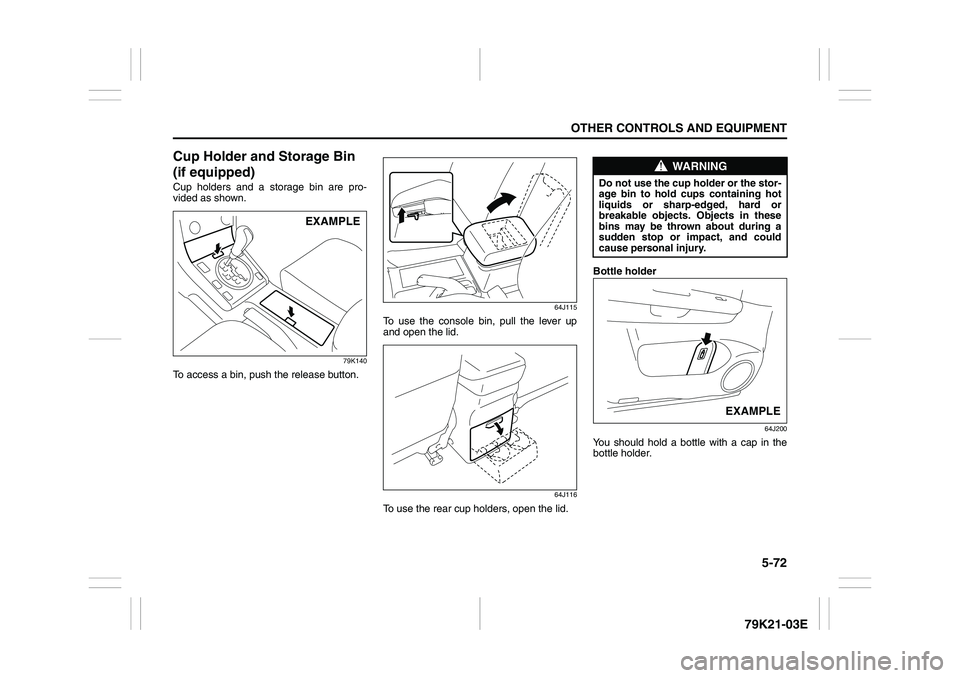 SUZUKI GRAND VITARA 2009  Owners Manual 5-72
OTHER CONTROLS AND EQUIPMENT
79K21-03E
Cup Holder and Storage Bin 
(if equipped)Cup holders and a storage bin are pro-
vided as shown.
79K140
To access a bin, push the release button.
64J115
To u