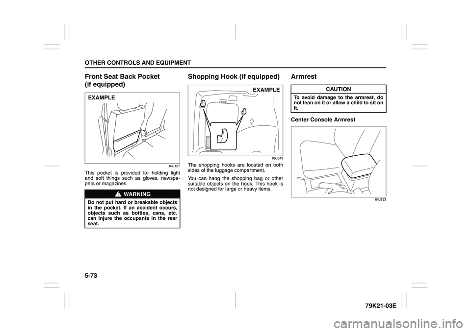 SUZUKI GRAND VITARA 2012  Owners Manual 5-73OTHER CONTROLS AND EQUIPMENT
79K21-03E
Front Seat Back Pocket 
(if equipped)
64J127
This pocket is provided for holding light
and soft things such as gloves, newspa-
pers or magazines.
Shopping Ho