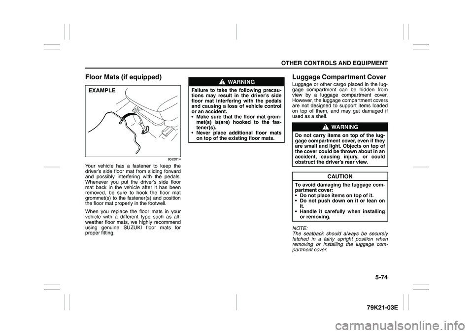 SUZUKI GRAND VITARA 2012 Owners Manual 5-74
OTHER CONTROLS AND EQUIPMENT
79K21-03E
Floor Mats (if equipped)
80J2014
Your vehicle has a fastener to keep the
driver’s side floor mat from sliding forward
and possibly interfering with the pe