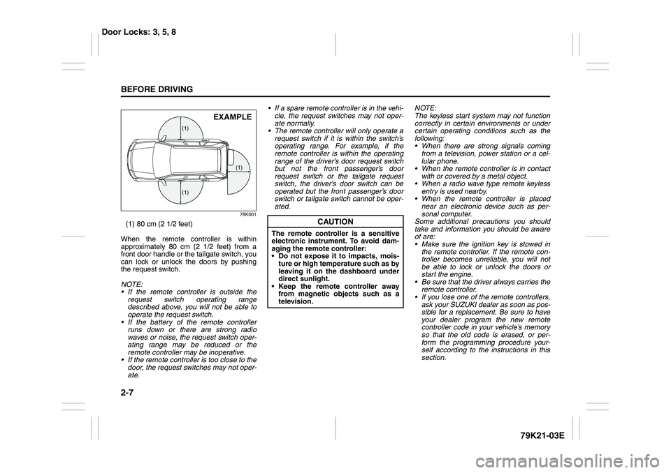 SUZUKI GRAND VITARA 2009 Owners Manual 2-7BEFORE DRIVING
79K21-03E
78K001
(1) 80 cm (2 1/2 feet)
When the remote controller is within
approximately 80 cm (2 1/2 feet) from a
front door handle or the tailgate switch, you
can lock or unlock SUZUKI GRAND VITARA 2009 Owners Manual 2-7BEFORE DRIVING
79K21-03E
78K001
(1) 80 cm (2 1/2 feet)
When the remote controller is within
approximately 80 cm (2 1/2 feet) from a
front door handle or the tailgate switch, you
can lock or unlock