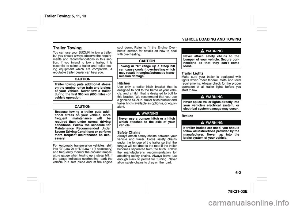 SUZUKI GRAND VITARA 2012  Owners Manual 6-2
VEHICLE LOADING AND TOWING
79K21-03E
Trailer TowingYou can use your SUZUKI to tow a trailer,
but you should always observe the require-
ments and recommendations in this sec-
tion. If you intend t