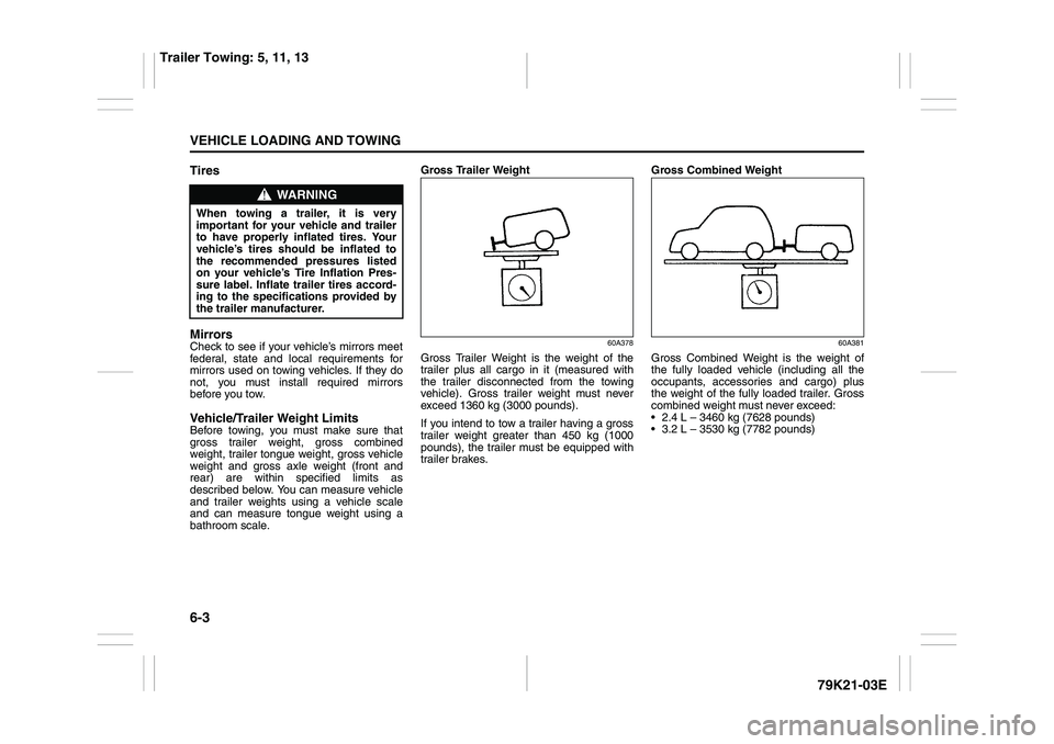 SUZUKI GRAND VITARA 2012  Owners Manual 6-3VEHICLE LOADING AND TOWING
79K21-03E
Tires
MirrorsCheck to see if your vehicle’s mirrors meet
federal, state and local requirements for
mirrors used on towing vehicles. If they do
not, you must i