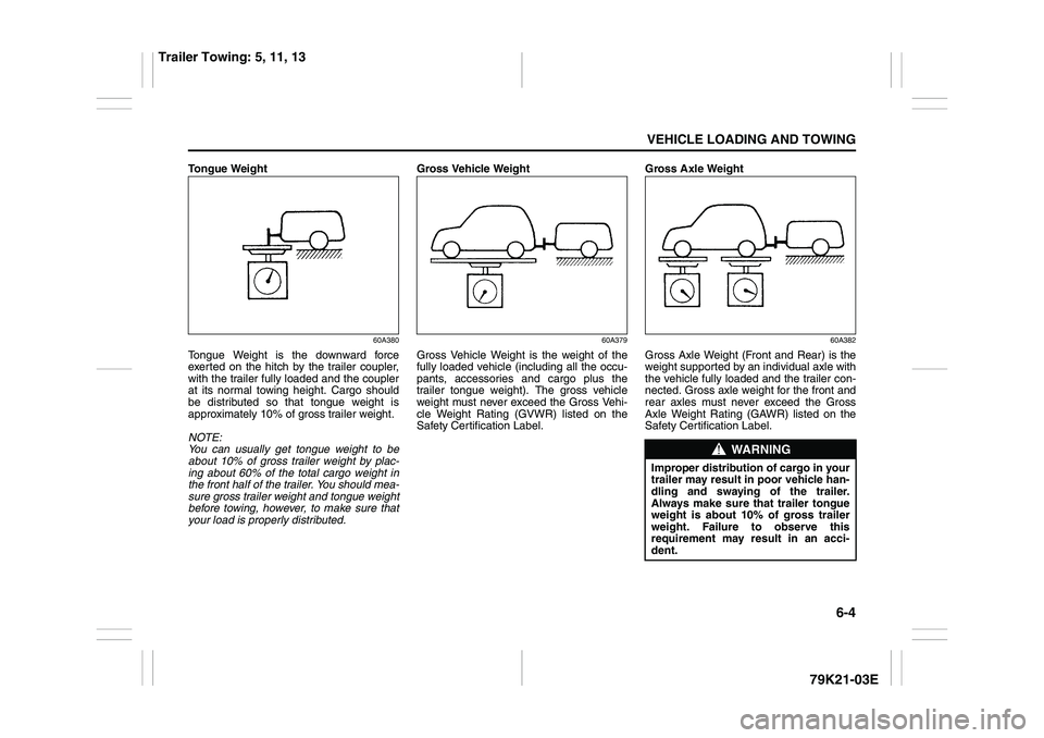 SUZUKI GRAND VITARA 2012  Owners Manual 6-4
VEHICLE LOADING AND TOWING
79K21-03E
Tongue Weight
60A380
Tongue Weight is the downward force
exerted on the hitch by the trailer coupler,
with the trailer fully loaded and the coupler
at its norm