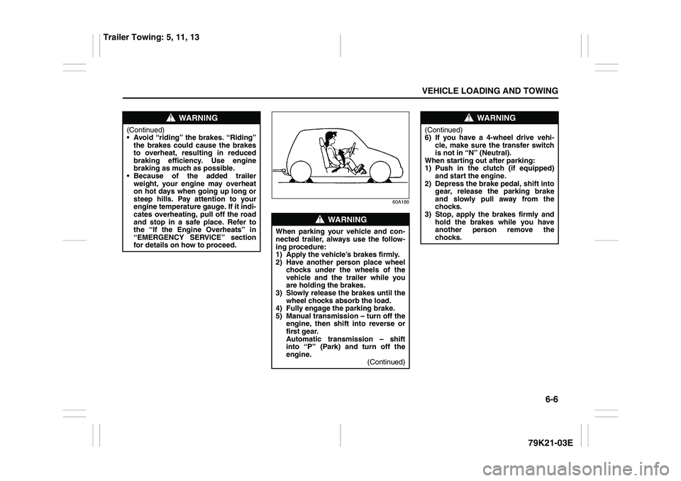 SUZUKI GRAND VITARA 2014  Owners Manual 6-6
VEHICLE LOADING AND TOWING
79K21-03E
60A186
WARNING
(Continued)
 Avoid “riding” the brakes. “Riding”
the brakes could cause the brakes
to overheat, resulting in reduced
braking efficiency