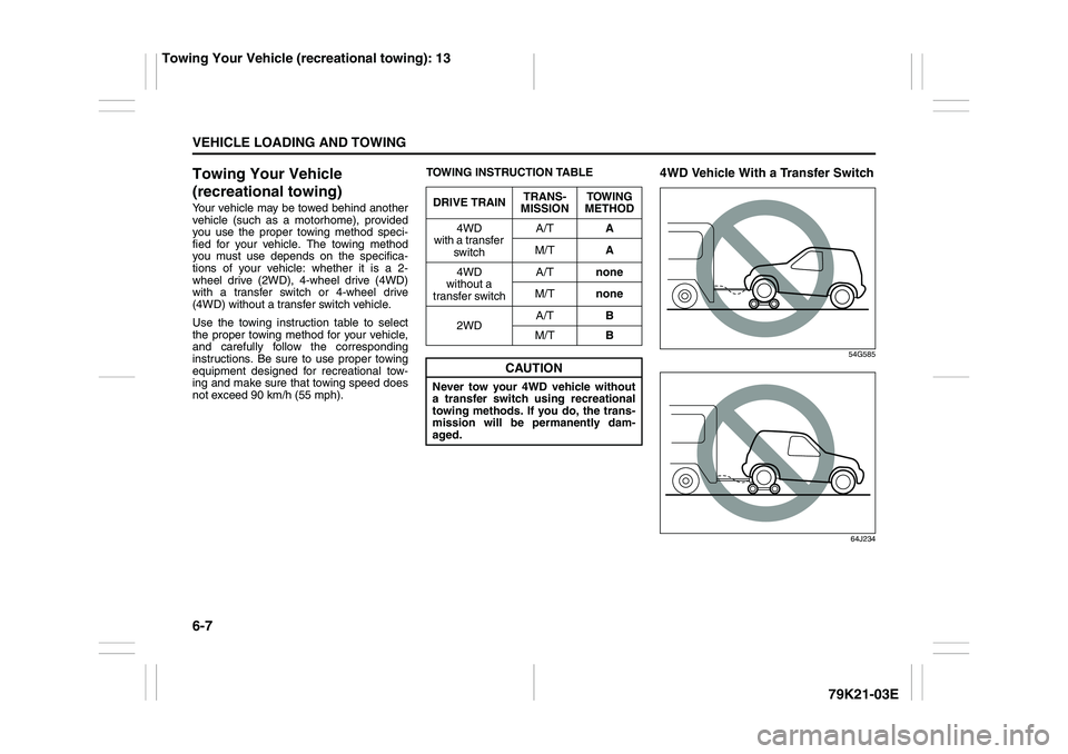 SUZUKI GRAND VITARA 2012  Owners Manual 6-7VEHICLE LOADING AND TOWING
79K21-03E
Towing Your Vehicle 
(recreational towing)Your vehicle may be towed behind another
vehicle (such as a motorhome), provided
you use the proper towing method spec