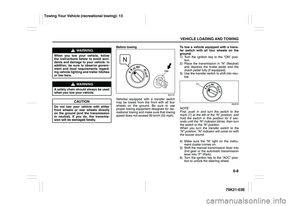 SUZUKI GRAND VITARA 2012 Owners Guide 6-8
VEHICLE LOADING AND TOWING
79K21-03E
Before towing
64J147
Vehicles equipped with a transfer switch
may be towed from the front with all four
wheels on the ground. Be sure to use
proper towing equi