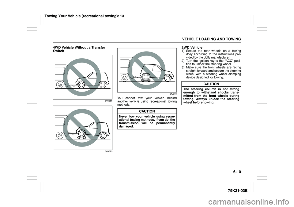 SUZUKI GRAND VITARA 2012  Owners Manual 6-10
VEHICLE LOADING AND TOWING
79K21-03E
4WD Vehicle Without a Transfer 
Switch
54G586
54G58564J234
You cannot tow your vehicle behind
another vehicle using recreational towing
methods.
2WD Vehicle1)