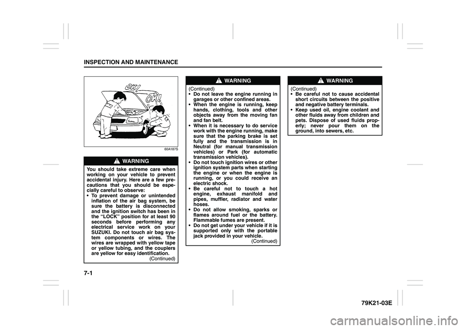 SUZUKI GRAND VITARA 2011  Owners Manual 7-1INSPECTION AND MAINTENANCE
79K21-03E
60A187S
WARNING
You should take extreme care when
working on your vehicle to prevent
accidental injury. Here are a few pre-
cautions that you should be espe-
ci