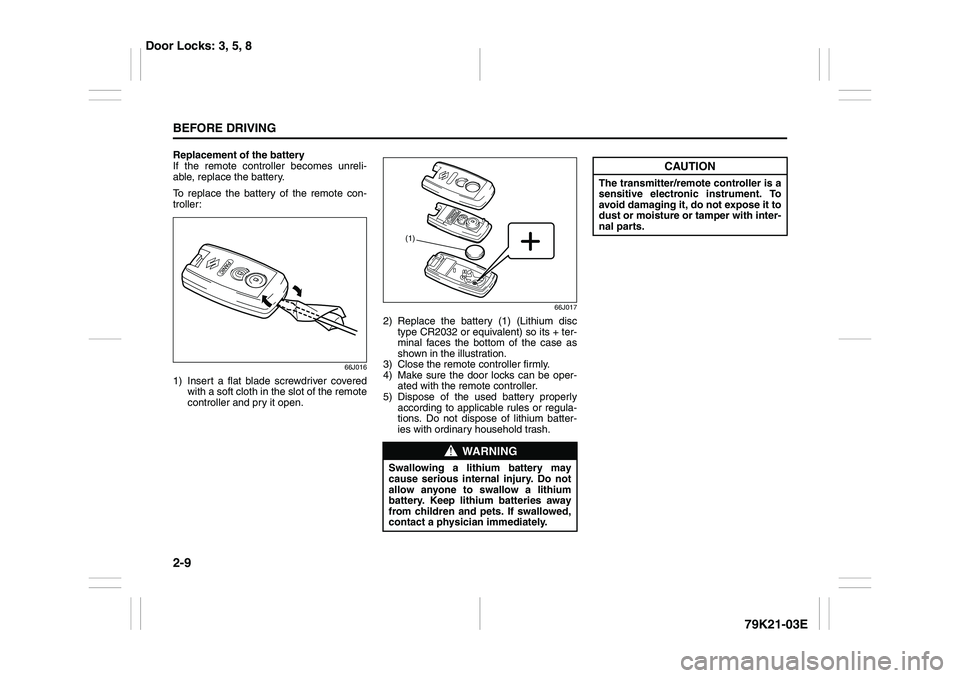 SUZUKI GRAND VITARA 2009 Owners Manual 2-9BEFORE DRIVING
79K21-03E
Replacement of the battery
If the remote controller becomes unreli-
able, replace the battery.
To replace the battery of the remote con-
troller:
66J016
1) Insert a flat bl SUZUKI GRAND VITARA 2009 Owners Manual 2-9BEFORE DRIVING
79K21-03E
Replacement of the battery
If the remote controller becomes unreli-
able, replace the battery.
To replace the battery of the remote con-
troller:
66J016
1) Insert a flat bl