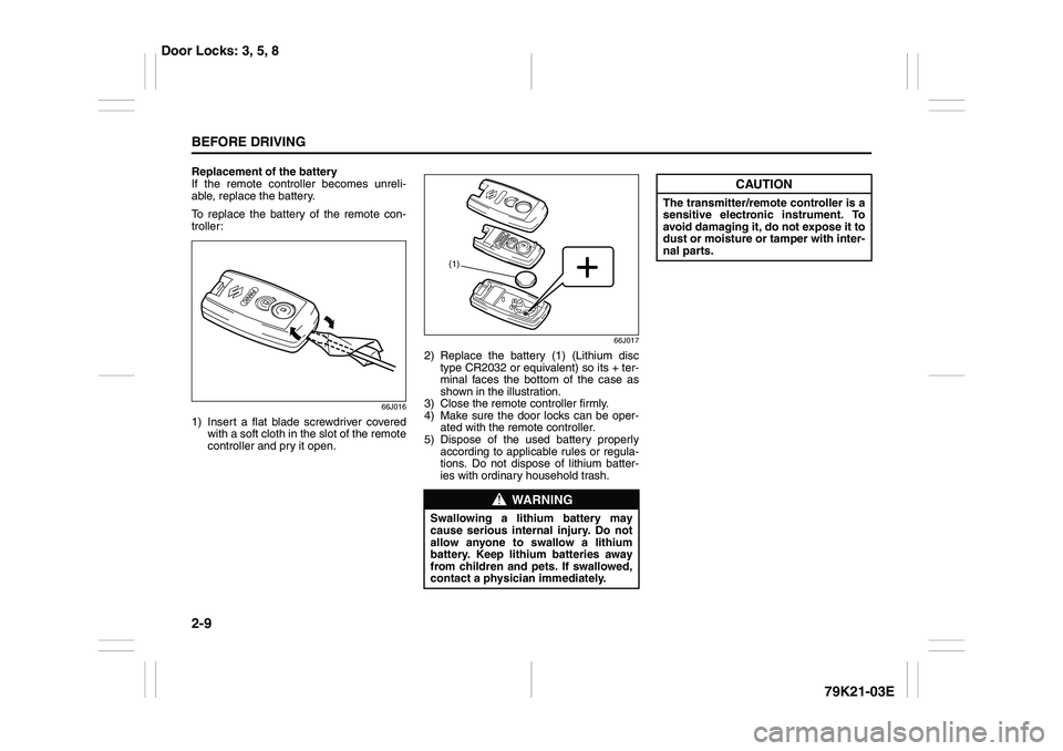 SUZUKI GRAND VITARA 2014  Owners Manual 2-9BEFORE DRIVING
79K21-03E
Replacement of the battery
If the remote controller becomes unreli-
able, replace the battery.
To replace the battery of the remote con-
troller:
66J016
1) Insert a flat bl