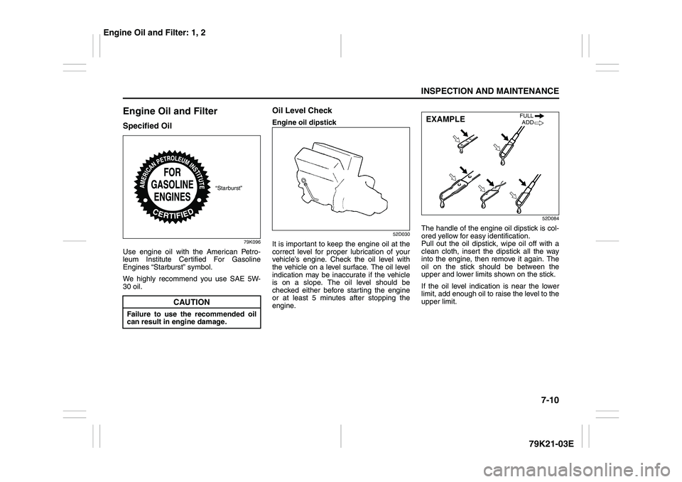 SUZUKI GRAND VITARA 2013 User Guide 7-10
INSPECTION AND MAINTENANCE
79K21-03E
Engine Oil and FilterSpecified Oil
79K096
Use engine oil with the American Petro-
leum Institute Certified For Gasoline
Engines “Starburst” symbol.
We hig