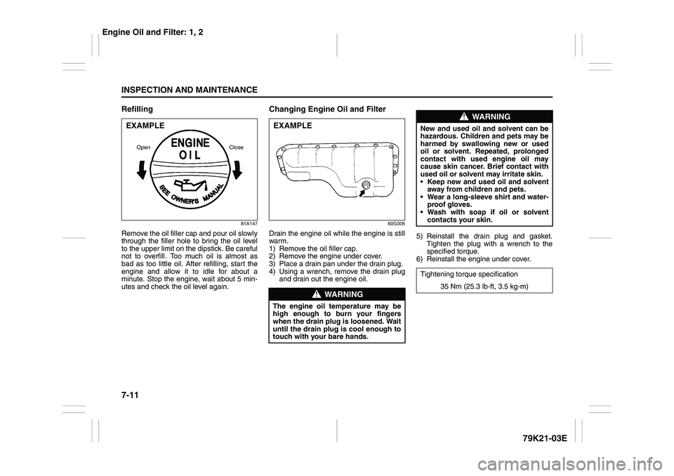 SUZUKI GRAND VITARA 2012 User Guide 7-11INSPECTION AND MAINTENANCE
79K21-03E
Refilling
81A147
Remove the oil filler cap and pour oil slowly
through the filler hole to bring the oil level
to the upper limit on the dipstick. Be careful
no