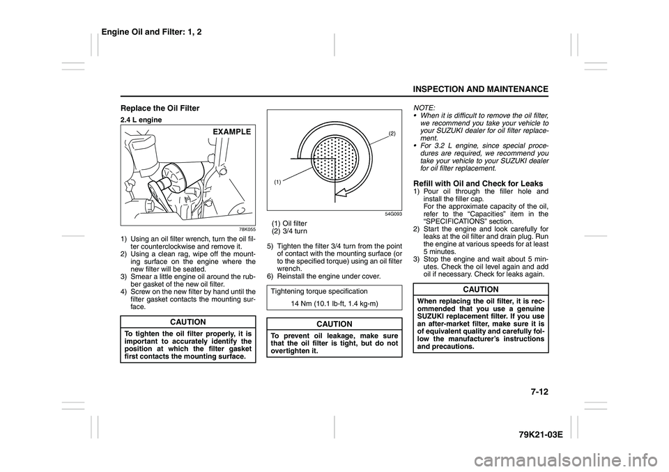 SUZUKI GRAND VITARA 2012  Owners Manual 7-12
INSPECTION AND MAINTENANCE
79K21-03E
Replace the Oil Filter2.4 L engine
78K055
1) Using an oil filter wrench, turn the oil fil-
ter counterclockwise and remove it.
2) Using a clean rag, wipe off 