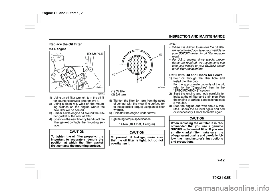SUZUKI GRAND VITARA 2011 Owners Manual 7-12
INSPECTION AND MAINTENANCE
79K21-03E
Replace the Oil Filter2.4 L engine
78K055
1) Using an oil filter wrench, turn the oil fil-
ter counterclockwise and remove it.
2) Using a clean rag, wipe off SUZUKI GRAND VITARA 2011 Owners Manual 7-12
INSPECTION AND MAINTENANCE
79K21-03E
Replace the Oil Filter2.4 L engine
78K055
1) Using an oil filter wrench, turn the oil fil-
ter counterclockwise and remove it.
2) Using a clean rag, wipe off