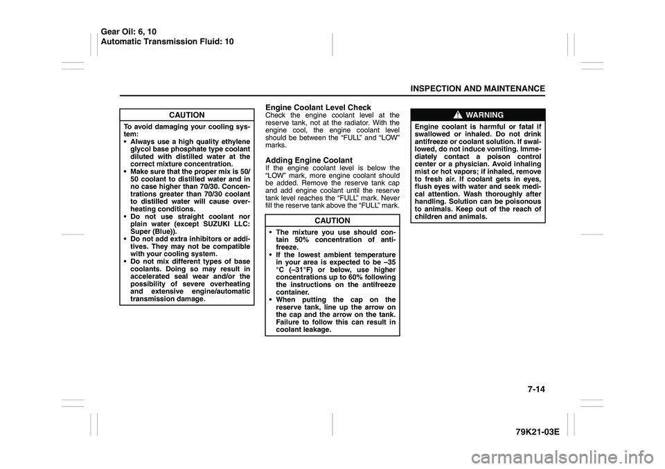 SUZUKI GRAND VITARA 2014  Owners Manual 7-14
INSPECTION AND MAINTENANCE
79K21-03E
Engine Coolant Level CheckCheck the engine coolant level at the
reserve tank, not at the radiator. With the
engine cool, the engine coolant level
should be be