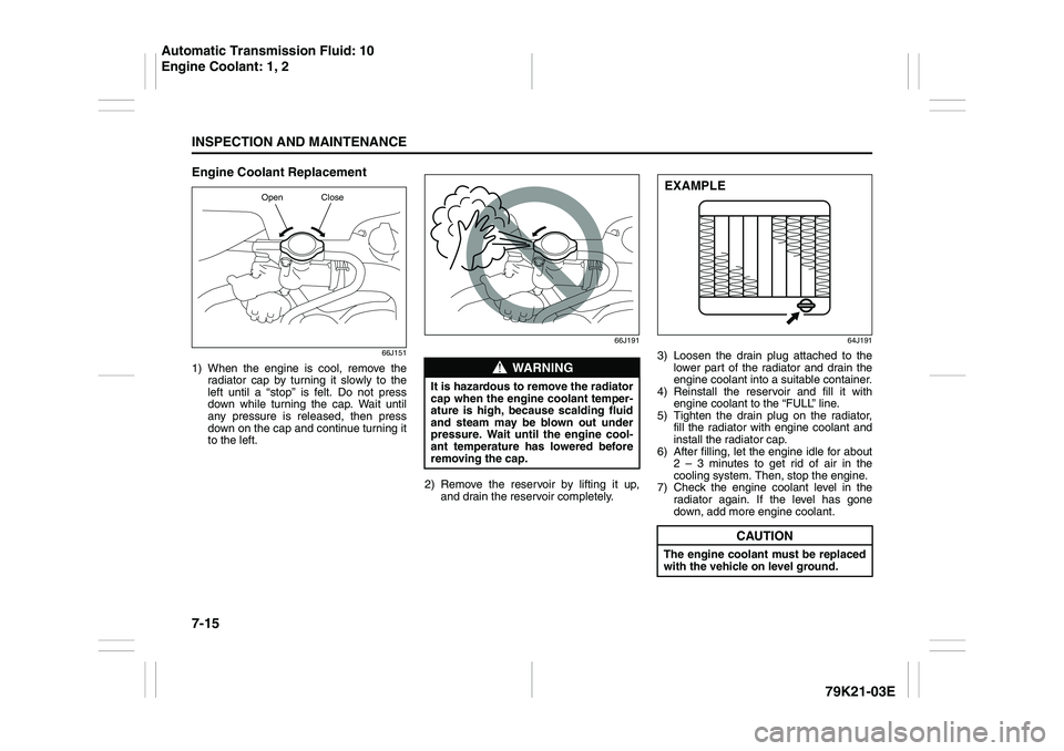 SUZUKI GRAND VITARA 2011  Owners Manual 7-15INSPECTION AND MAINTENANCE
79K21-03E
Engine Coolant Replacement
66J151
1) When the engine is cool, remove the
radiator cap by turning it slowly to the
left until a “stop” is felt. Do not press