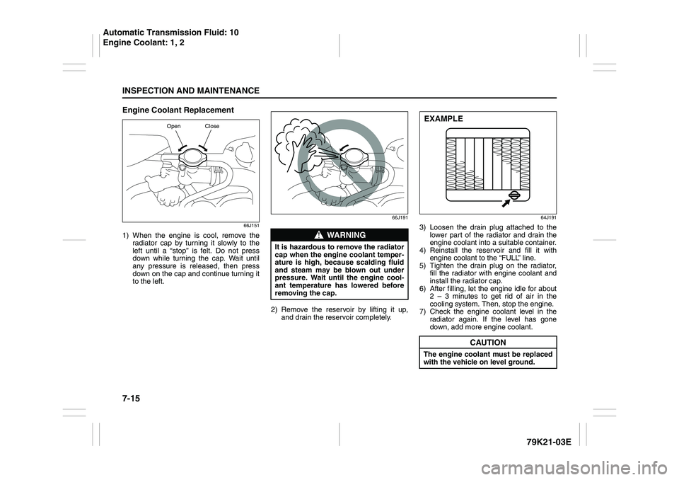 SUZUKI GRAND VITARA 2014  Owners Manual 7-15INSPECTION AND MAINTENANCE
79K21-03E
Engine Coolant Replacement
66J151
1) When the engine is cool, remove the
radiator cap by turning it slowly to the
left until a “stop” is felt. Do not press