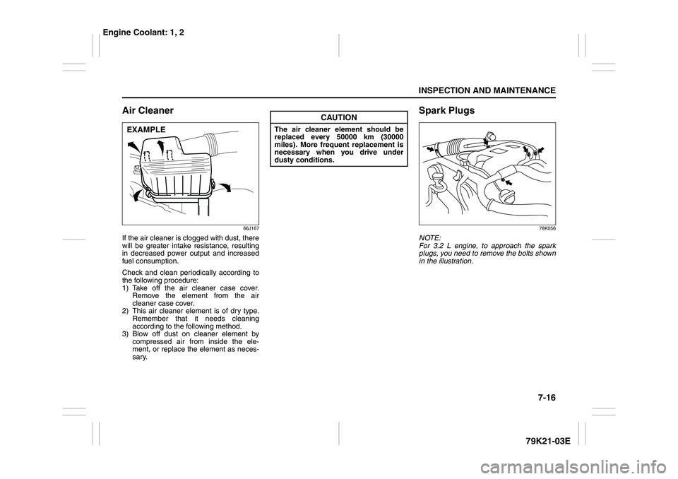 SUZUKI GRAND VITARA 2011 Owners Manual 7-16
INSPECTION AND MAINTENANCE
79K21-03E
Air Cleaner
66J167
If the air cleaner is clogged with dust, there
will be greater intake resistance, resulting
in decreased power output and increased
fuel co SUZUKI GRAND VITARA 2011 Owners Manual 7-16
INSPECTION AND MAINTENANCE
79K21-03E
Air Cleaner
66J167
If the air cleaner is clogged with dust, there
will be greater intake resistance, resulting
in decreased power output and increased
fuel co