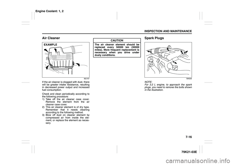 SUZUKI GRAND VITARA 2014  Owners Manual 7-16
INSPECTION AND MAINTENANCE
79K21-03E
Air Cleaner
66J167
If the air cleaner is clogged with dust, there
will be greater intake resistance, resulting
in decreased power output and increased
fuel co