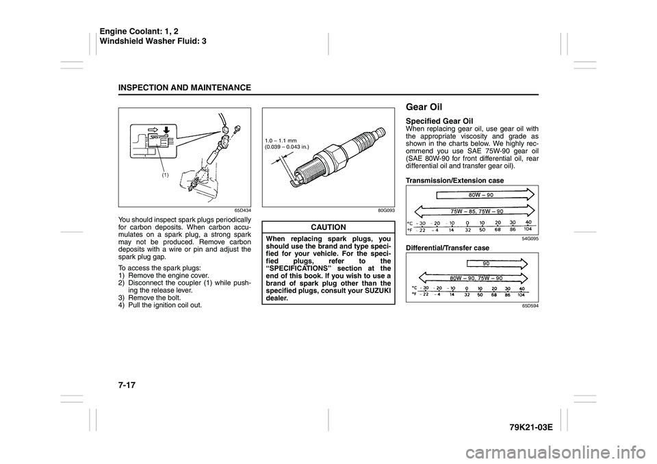 SUZUKI GRAND VITARA 2006  Owners Manual 7-17INSPECTION AND MAINTENANCE
79K21-03E
65D434
You should inspect spark plugs periodically
for carbon deposits. When carbon accu-
mulates on a spark plug, a strong spark
may not be produced. Remove c