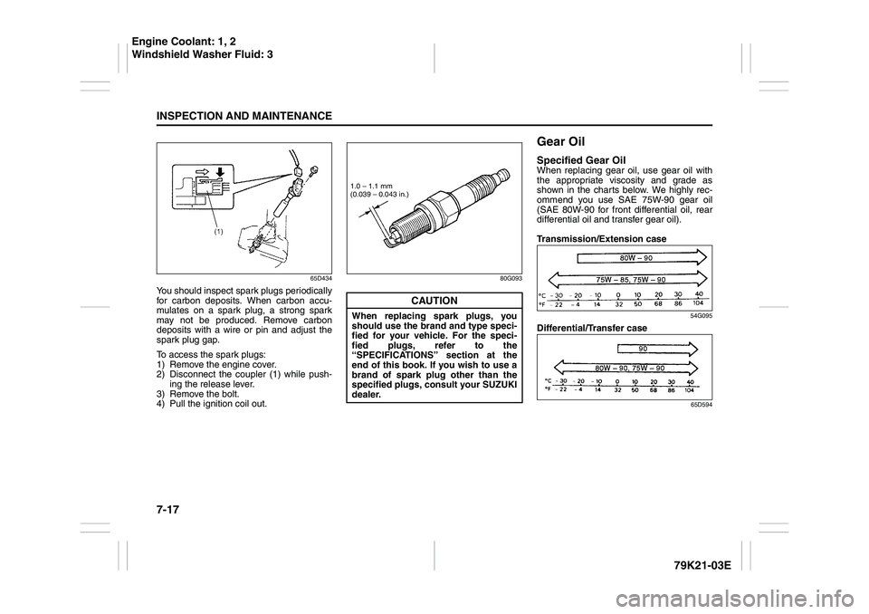 SUZUKI GRAND VITARA 2012  Owners Manual 7-17INSPECTION AND MAINTENANCE
79K21-03E
65D434
You should inspect spark plugs periodically
for carbon deposits. When carbon accu-
mulates on a spark plug, a strong spark
may not be produced. Remove c