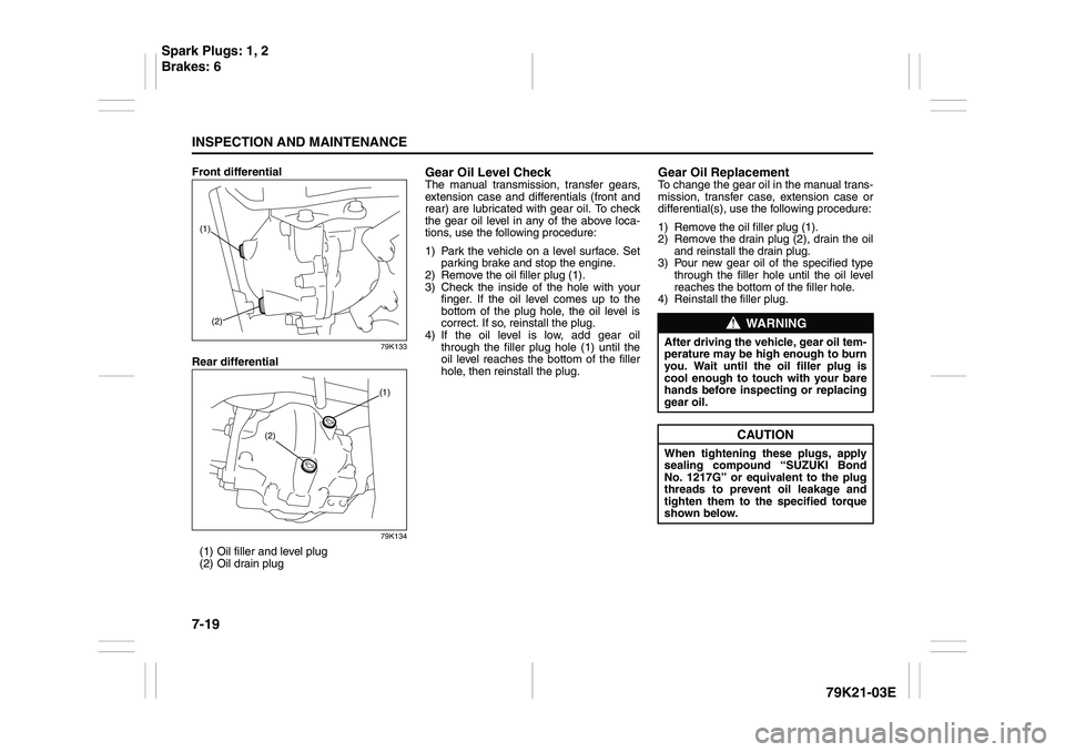 SUZUKI GRAND VITARA 2006  Owners Manual 7-19INSPECTION AND MAINTENANCE
79K21-03E
Front differential
79K133
Rear differential
79K134
(1) Oil filler and level plug
(2) Oil drain plug
Gear Oil Level CheckThe manual transmission, transfer gears
