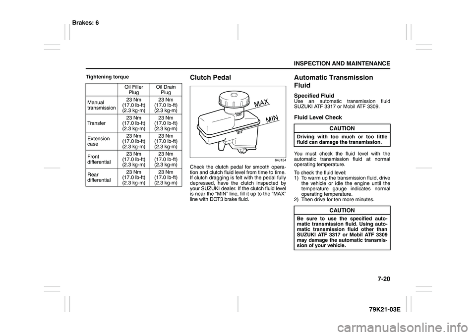SUZUKI GRAND VITARA 2011  Owners Manual 7-20
INSPECTION AND MAINTENANCE
79K21-03E
Tightening torque
Clutch Pedal
64J154
Check the clutch pedal for smooth opera-
tion and clutch fluid level from time to time.
If clutch dragging is felt with 