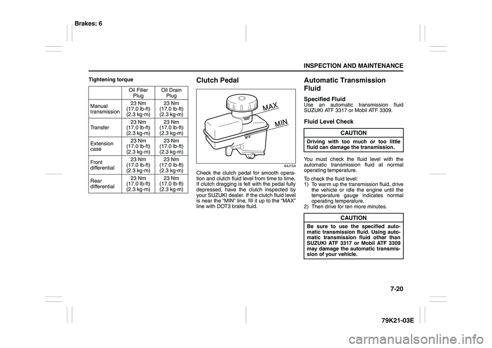 SUZUKI GRAND VITARA 2012  Owners Manual 7-20
INSPECTION AND MAINTENANCE
79K21-03E
Tightening torque
Clutch Pedal
64J154
Check the clutch pedal for smooth opera-
tion and clutch fluid level from time to time.
If clutch dragging is felt with 