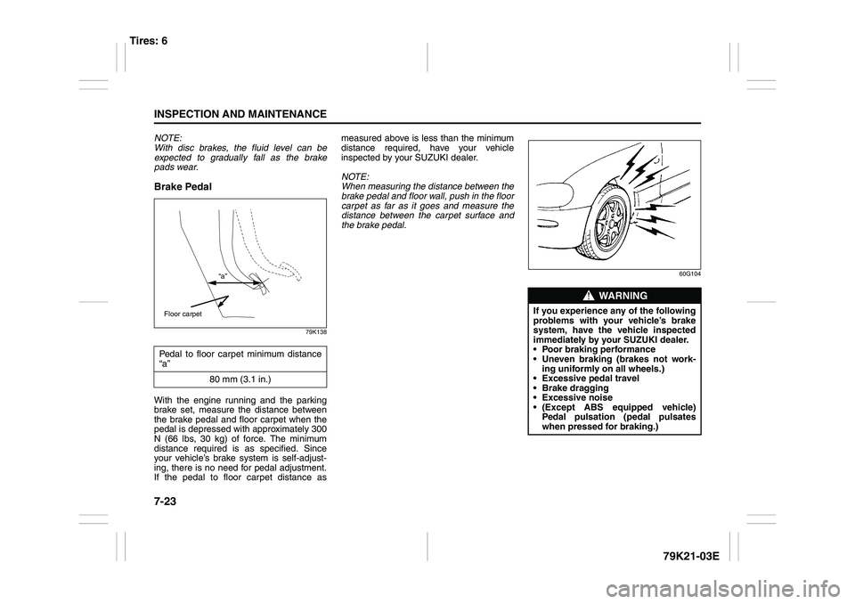 SUZUKI GRAND VITARA 2013 Owners Guide 7-23INSPECTION AND MAINTENANCE
79K21-03E
NOTE:
With disc brakes, the fluid level can be
expected to gradually fall as the brake
pads wear.Brake Pedal
79K138
With the engine running and the parking
bra