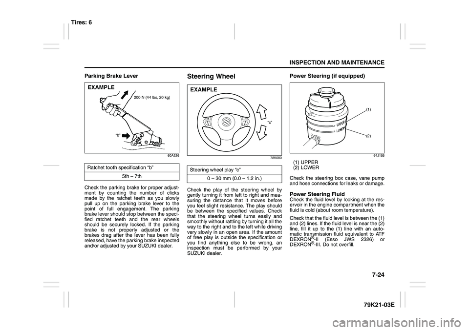 SUZUKI GRAND VITARA 2012  Owners Manual 7-24
INSPECTION AND MAINTENANCE
79K21-03E
Parking Brake Lever
60A226
Check the parking brake for proper adjust-
ment by counting the number of clicks
made by the ratchet teeth as you slowly
pull up on