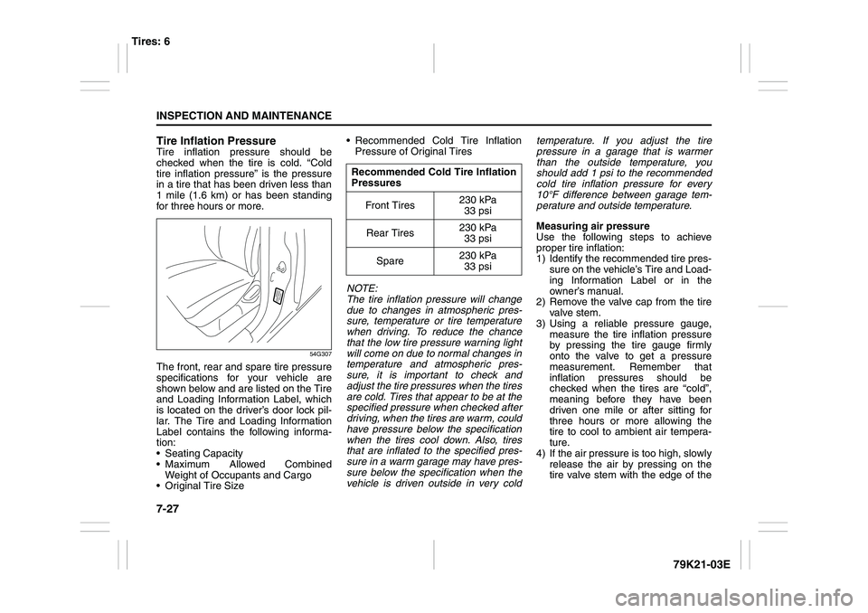 SUZUKI GRAND VITARA 2006  Owners Manual 7-27INSPECTION AND MAINTENANCE
79K21-03E Tire Inflation Pressure
Tire inflation pressure should be
checked when the tire is cold. “Cold
tire inflation pressure” is the pressure
in a tire that has 
