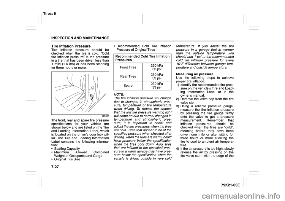 SUZUKI GRAND VITARA 2013 Owners Guide 7-27INSPECTION AND MAINTENANCE
79K21-03E Tire Inflation Pressure
Tire inflation pressure should be
checked when the tire is cold. “Cold
tire inflation pressure” is the pressure
in a tire that has 