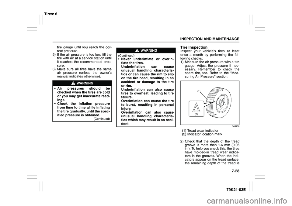 SUZUKI GRAND VITARA 2013 Owners Guide 7-28
INSPECTION AND MAINTENANCE
79K21-03E
tire gauge until you reach the cor-
rect pressure.
5) If the air pressure is too low, fill the
tire with air at a service station until
it reaches the recomme