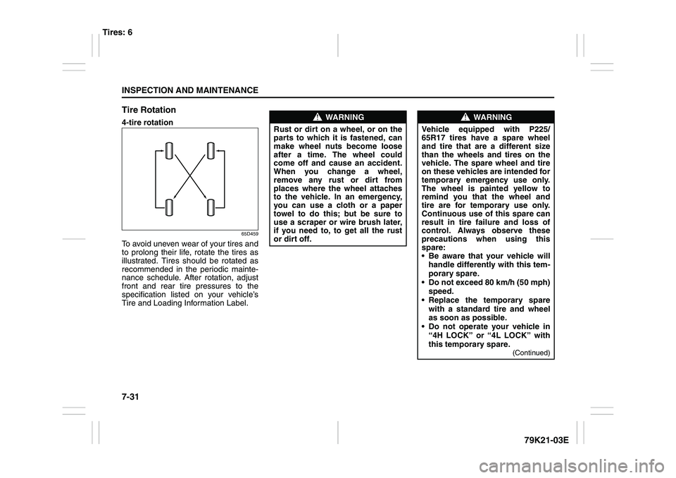 SUZUKI GRAND VITARA 2011  Owners Manual 7-31INSPECTION AND MAINTENANCE
79K21-03E Tire Rotation
4-tire rotation
65D459
To avoid uneven wear of your tires and
to prolong their life, rotate the tires as
illustrated. Tires should be rotated as
