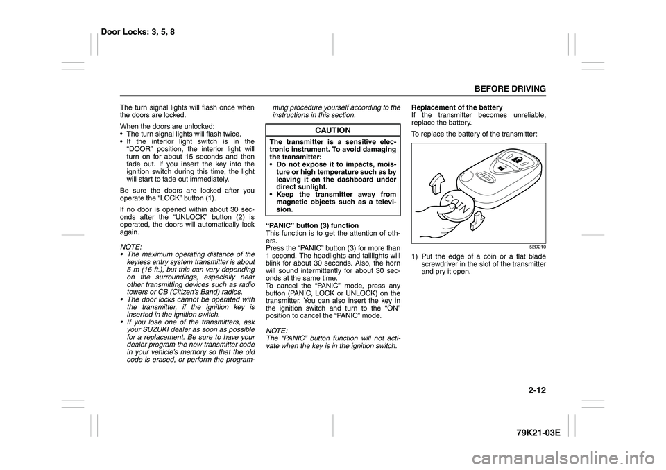 SUZUKI GRAND VITARA 2012 Owners Manual 2-12
BEFORE DRIVING
79K21-03E
The turn signal lights will flash once when
the doors are locked.
When the doors are unlocked:
 The turn signal lights will flash twice.
 If the interior light switch i