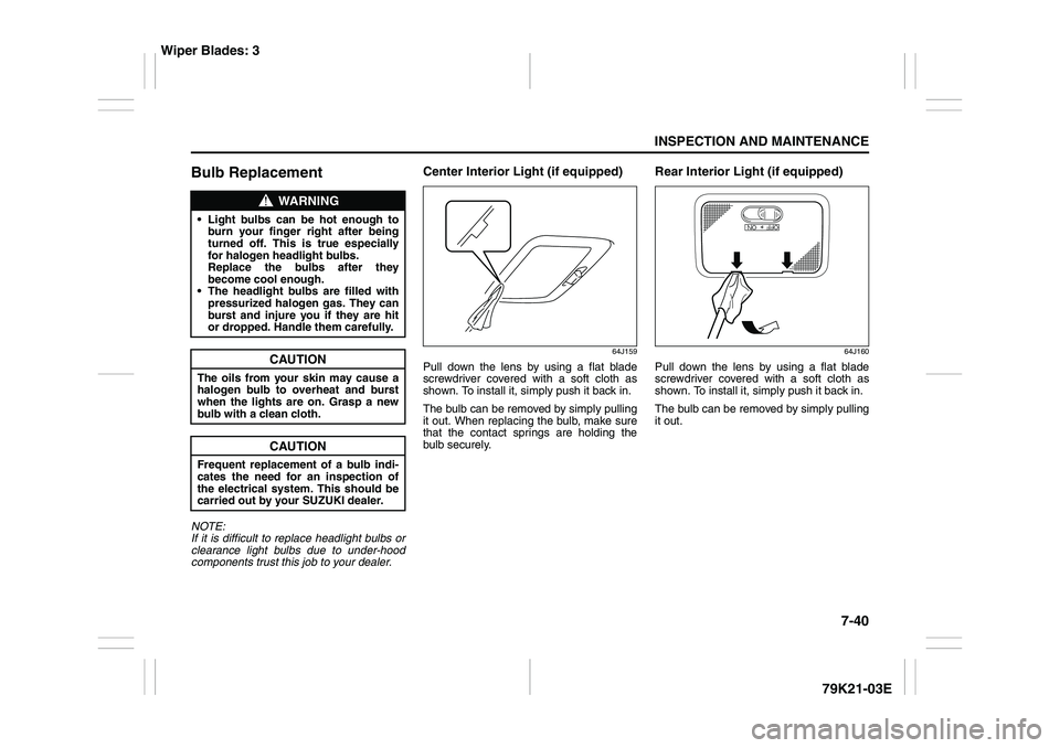 SUZUKI GRAND VITARA 2012 Owners Guide 7-40
INSPECTION AND MAINTENANCE
79K21-03E
Bulb ReplacementNOTE:
If it is difficult to replace headlight bulbs or
clearance light bulbs due to under-hood
components trust this job to your dealer.
Cente