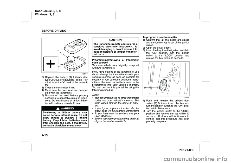 SUZUKI GRAND VITARA 2011  Owners Manual 2-13BEFORE DRIVING
79K21-03E
52D211
2) Replace the battery (1) (Lithium disc-
type CR2025 or equivalent) so its + ter-
minal faces the “+” mark of the transmit-
ter.
3) Close the transmitter firml