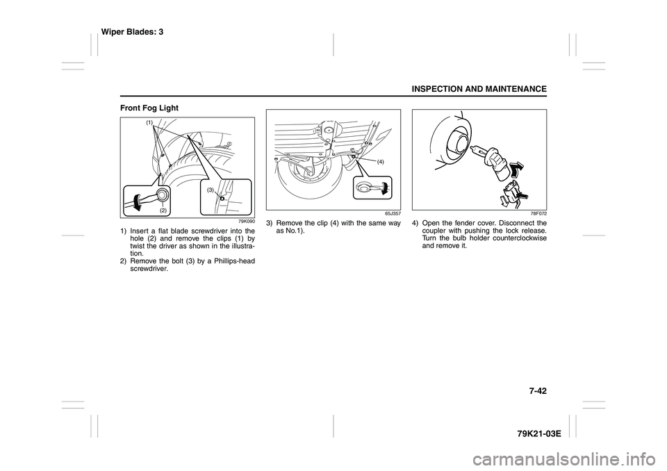 SUZUKI GRAND VITARA 2012  Owners Manual 7-42
INSPECTION AND MAINTENANCE
79K21-03E
Front Fog Light
79K090
1) Insert a flat blade screwdriver into the
hole (2) and remove the clips (1) by
twist the driver as shown in the illustra-
tion.
2) Re
