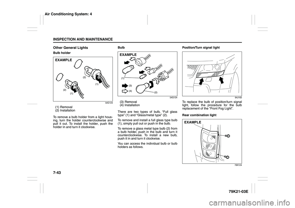 SUZUKI GRAND VITARA 2011  Owners Manual 7-43INSPECTION AND MAINTENANCE
79K21-03E
Other General LightsBulb holder
54G123
(1) Removal
(2) Installation
To remove a bulb holder from a light hous-
ing, turn the holder counterclockwise and
pull i